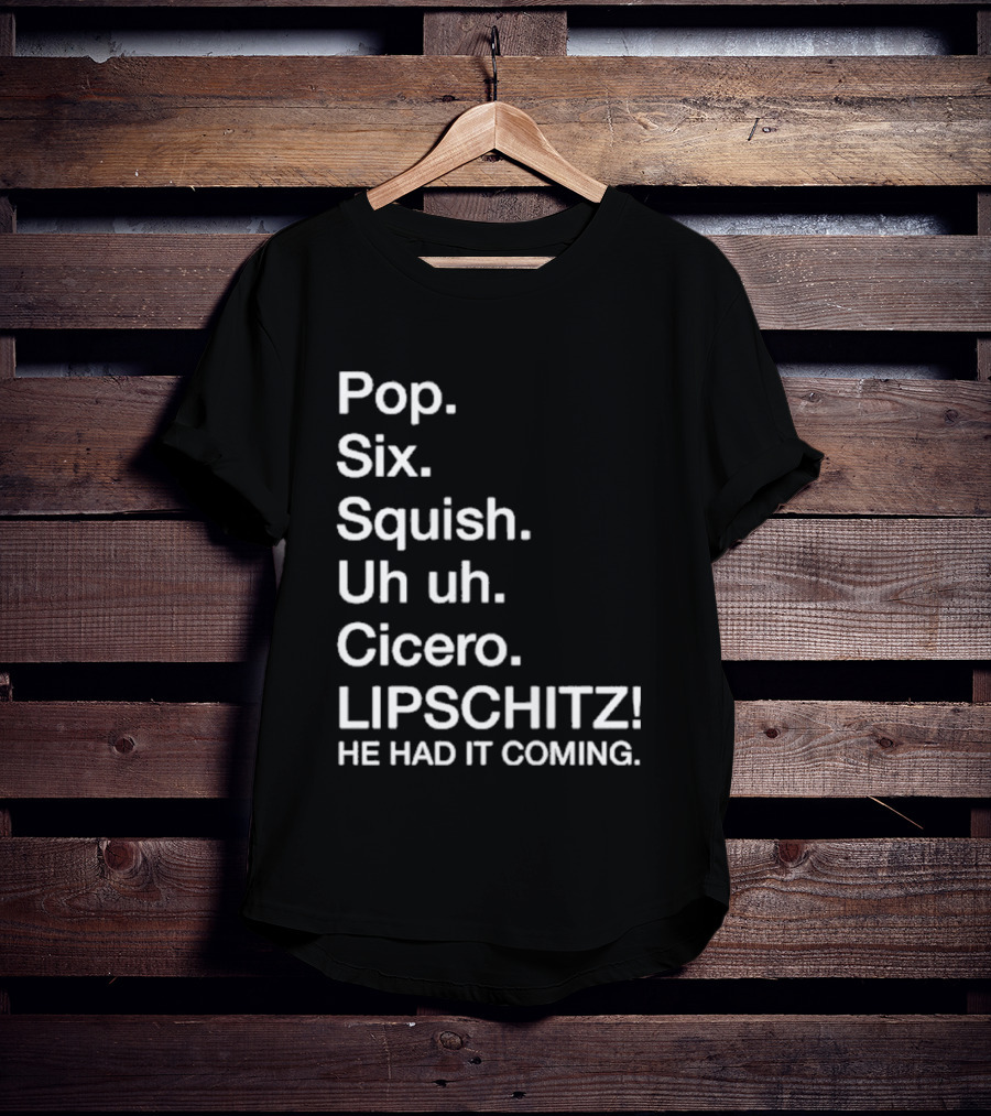 Chicago Pop Six Squish Uh Uh Cicero Lipschitz He Had It Coming T-Shirt