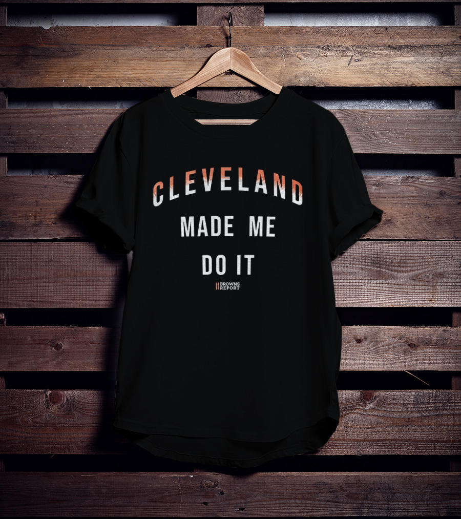 Cleveland Made Me Do It Browns Report T-Shirt