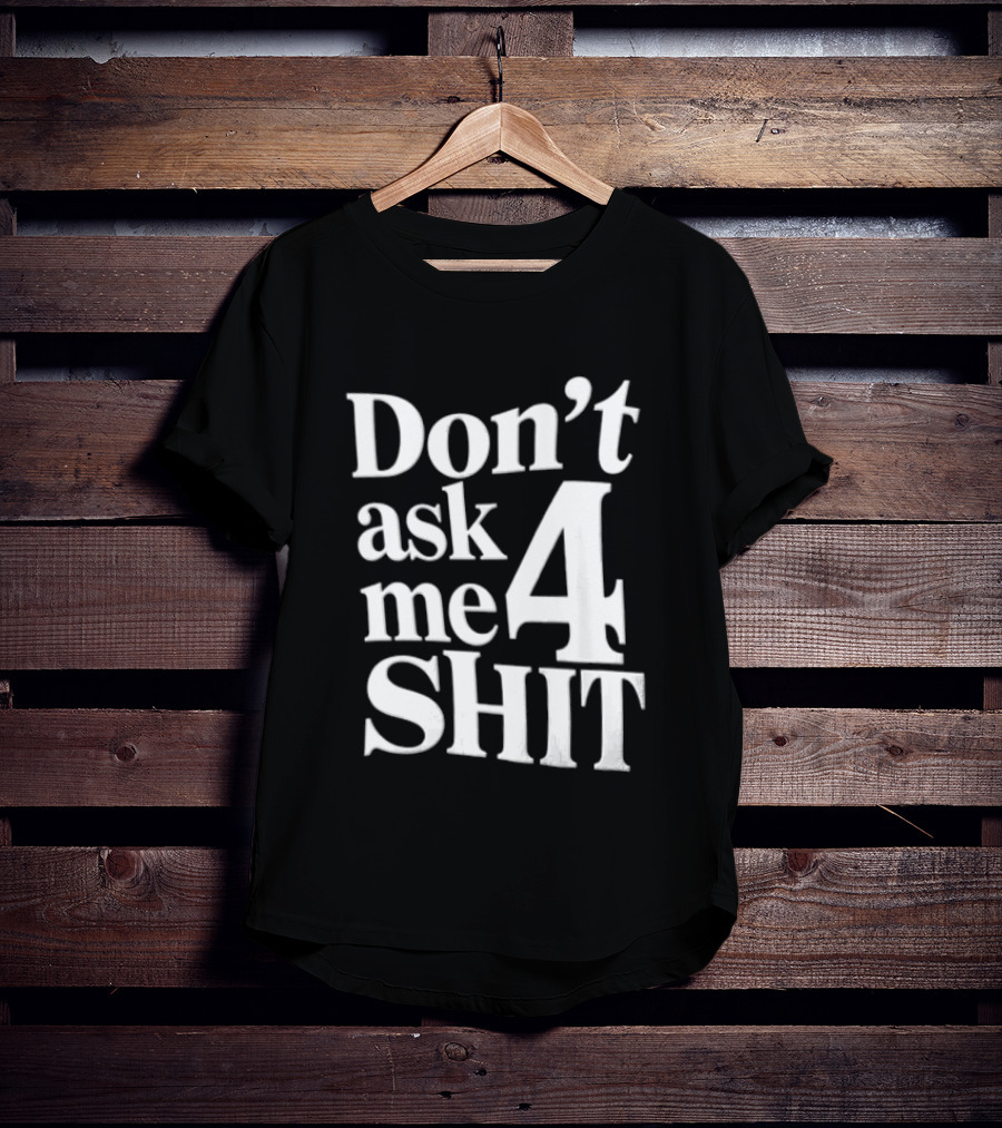 Don't Ask Me 4 Shit T-Shirt