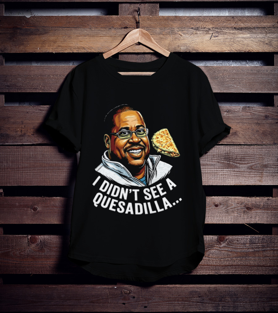 Martin Lawrence I Didn't See A Quesadilla Funny Food Joke T-Shirt