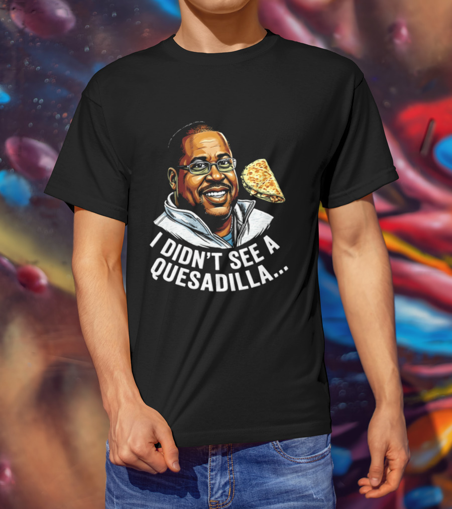 Martin Lawrence I Didn't See A Quesadilla Funny Food Joke T-Shirt