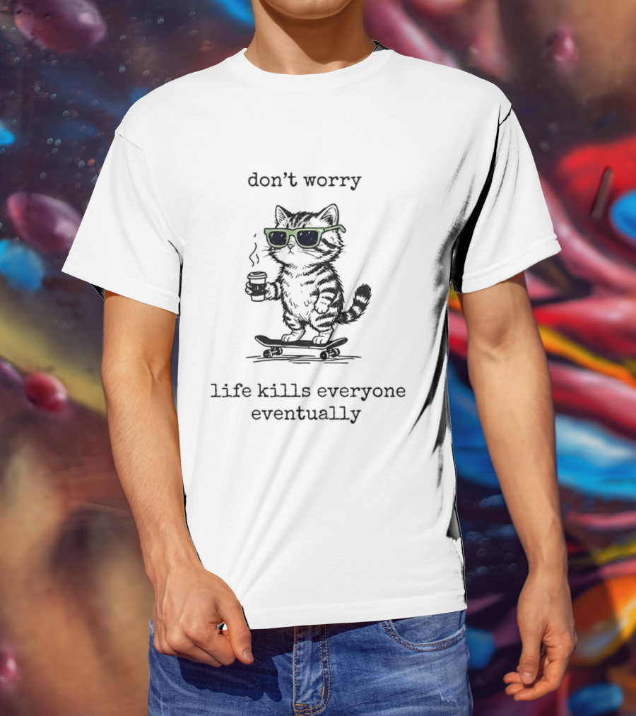 Cat Skateboard Sunglasses Don't Worry Life Kills Everyone Eventually T-Shirt