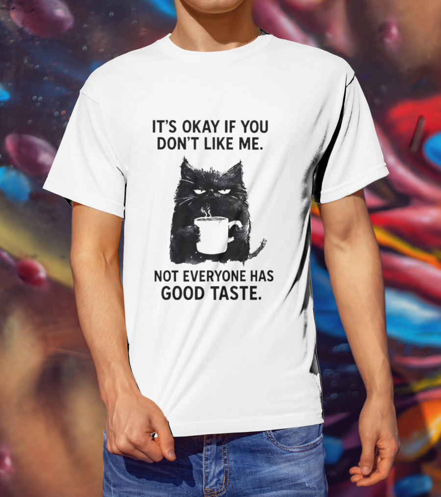 It's Okay If You Don't Like Me Cat Coffee Not Everyone Has Good Taste T-Shirt