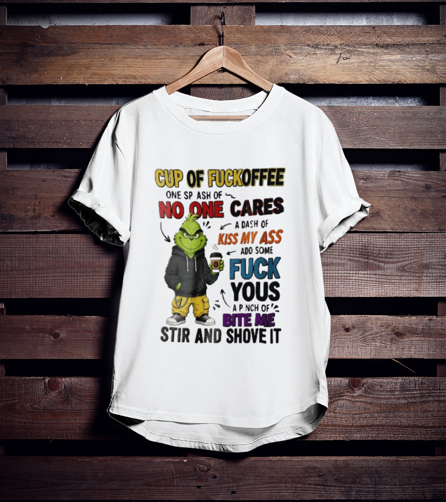 Cup Of Fuckoffee No One Cares Kiss My Ass Add Some Fuck Yous Grinch Stir And Shove It T-Shirt