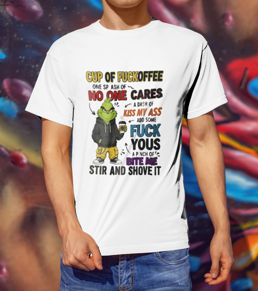 Cup Of Fuckoffee No One Cares Kiss My Ass Add Some Fuck Yous Grinch Stir And Shove It T-Shirt
