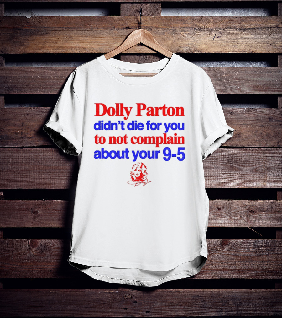 Dolly Parton Didn't Die For You To Not Complain About Your 9 5 T-Shirt