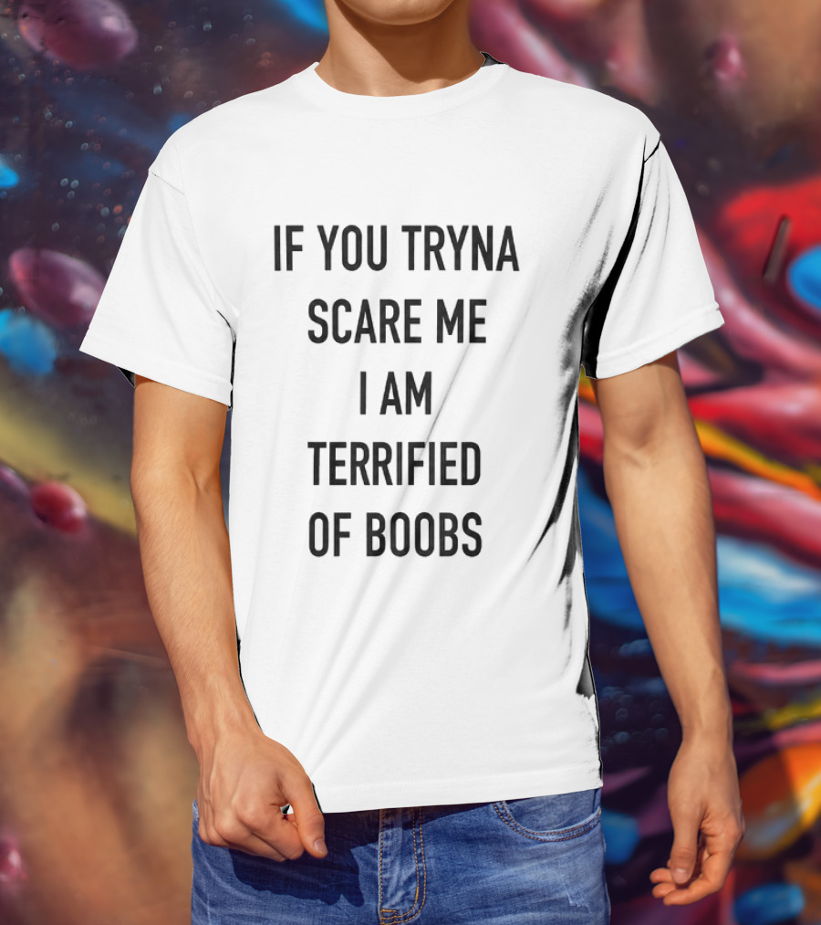 If You Tryna Scare Me I Am Terrified Of Boobs Funny Humor T-Shirt