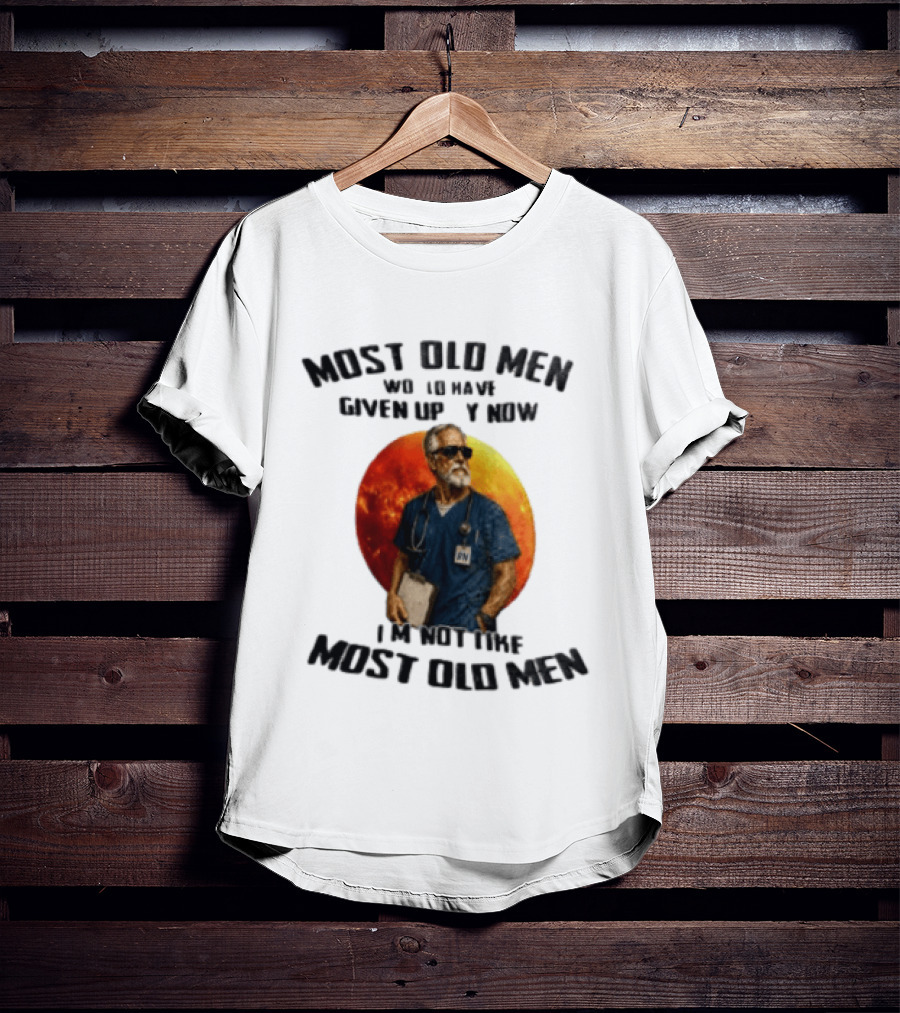 Most Old Men Would Have Given Up By Now I'm Not Like Most Old Men RN Essentials T-Shirt