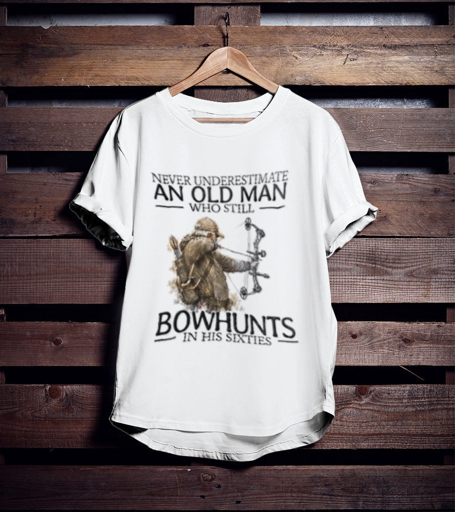 Never Underestimate An Old Man Who Still Bowhunts In His Sixties T-Shirt