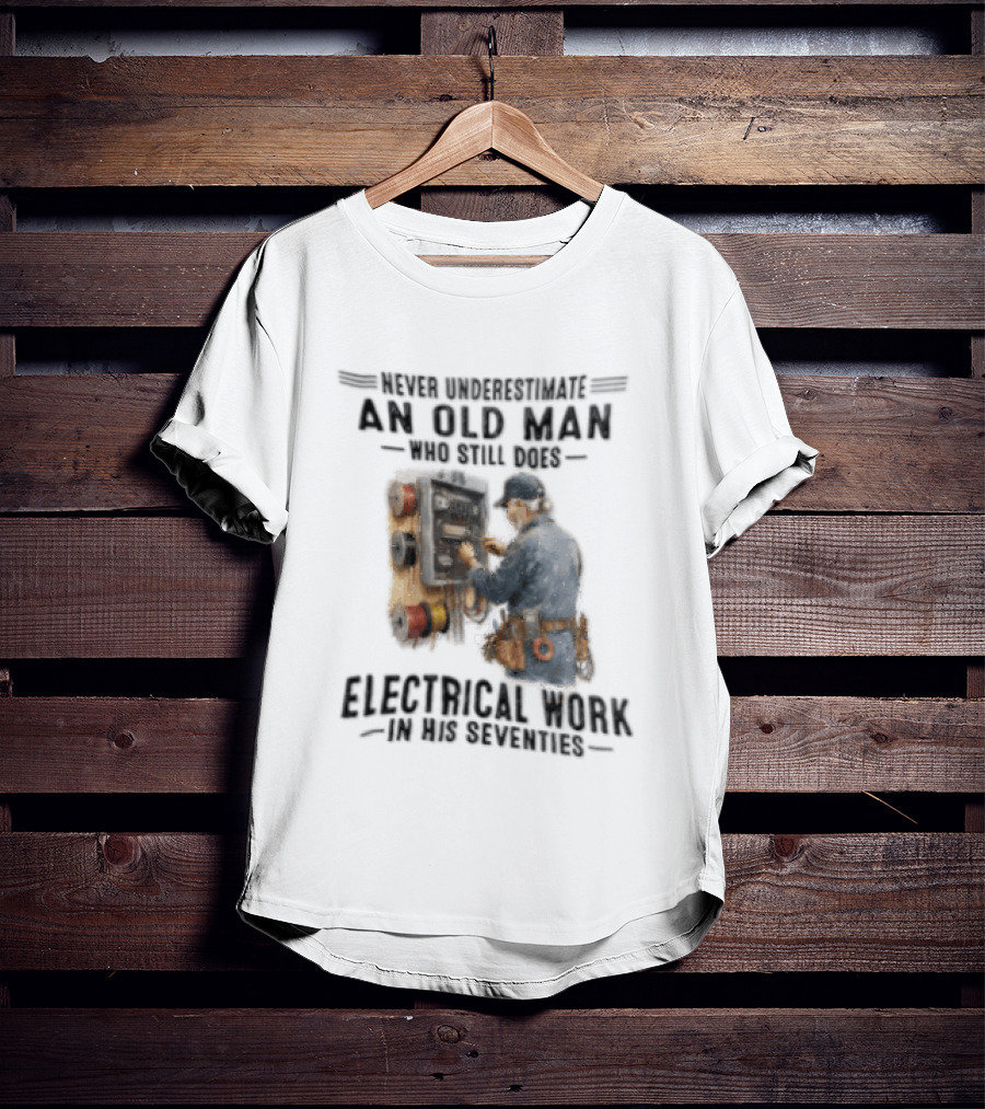 Never Underestimate An Old Man Who Still Does Electrical Work In His Seventies T-Shirt