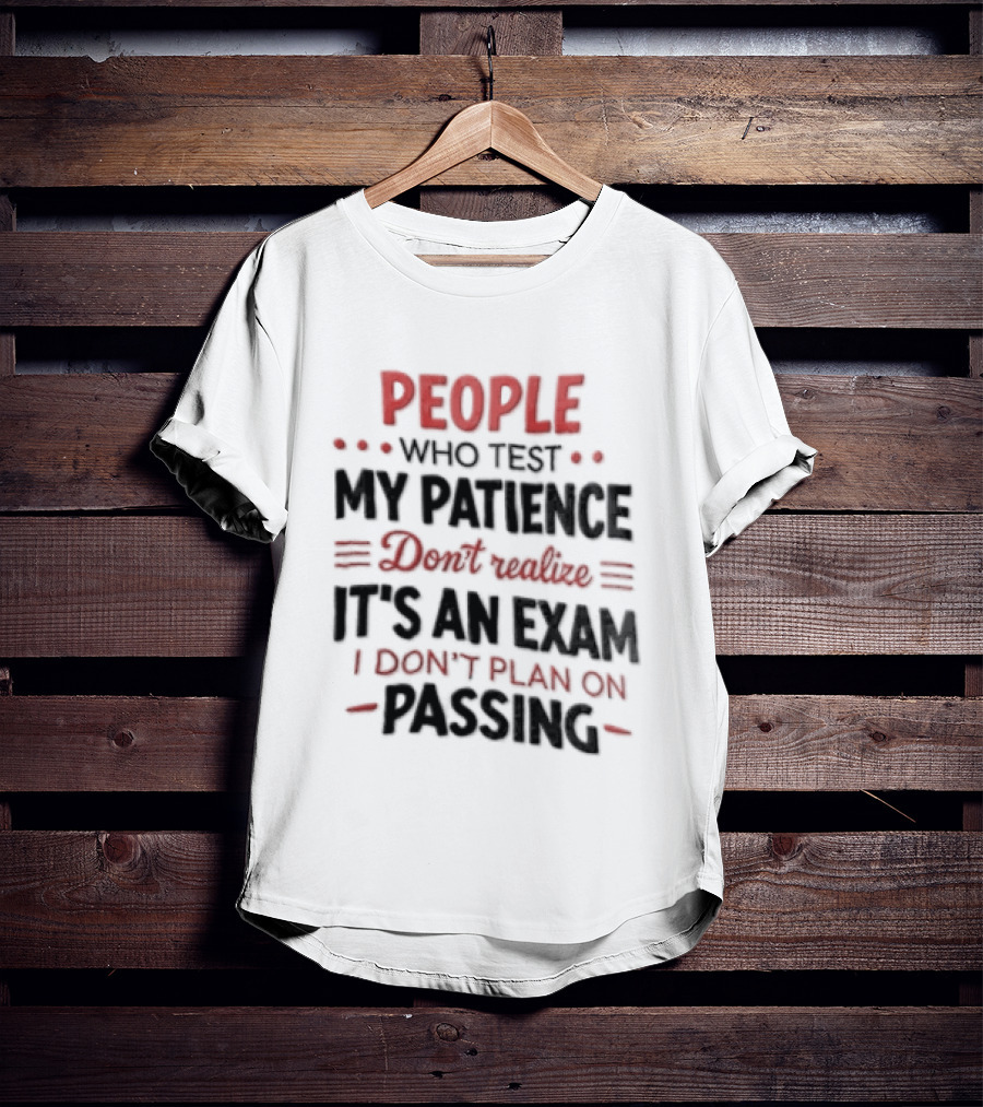People Who Test My Patience Don't Realize It's An Exam I Don't Plan On Passing T-Shirt