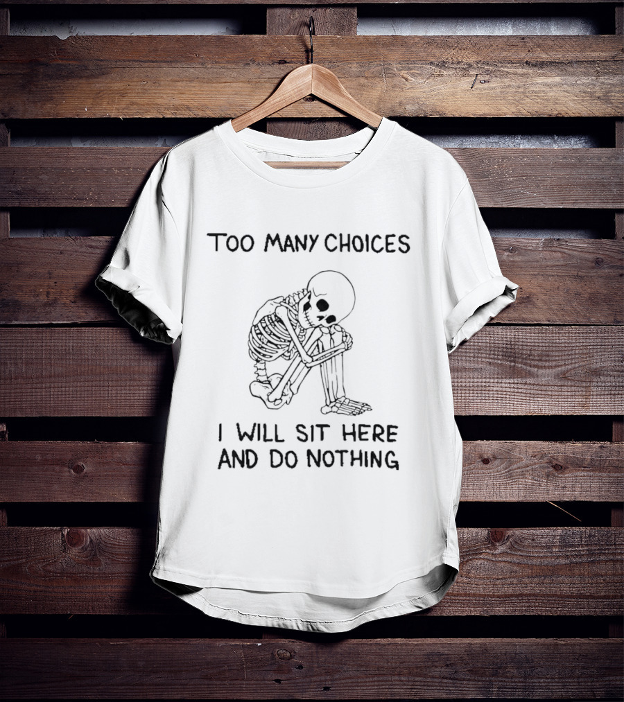 Too Many Choices Skeleton I Will Sit Here And Do Nothing T-Shirt