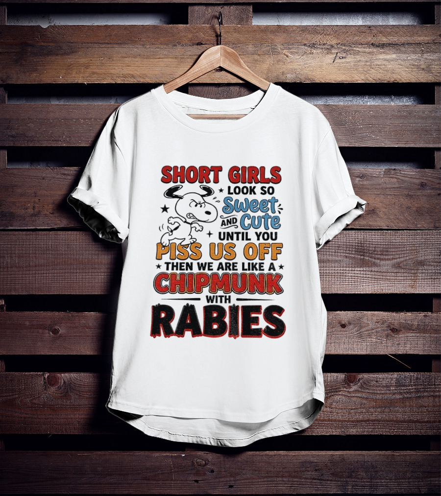 Short Girls Look So Sweet And Cute Until You Piss Us Off Then We Are Like A Chipmunk With Rabies T-Shirt