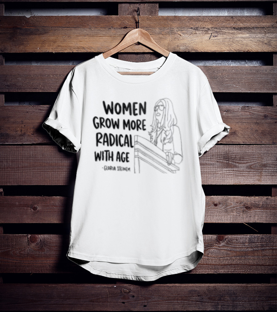 Women Grow More Radical With Age Gloria Steinem Empowerment Message T-Shirt