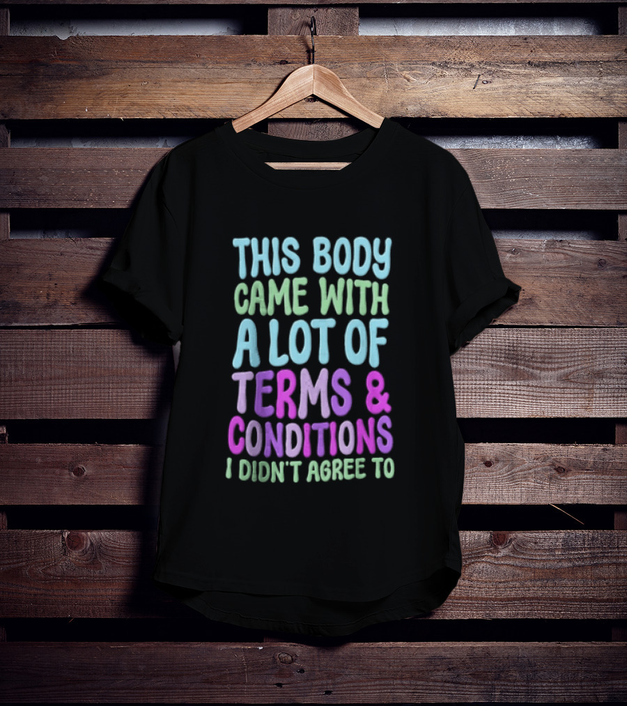 This Body Came With A Lot Of Terms And Conditions I Didn't Agree To T-Shirt