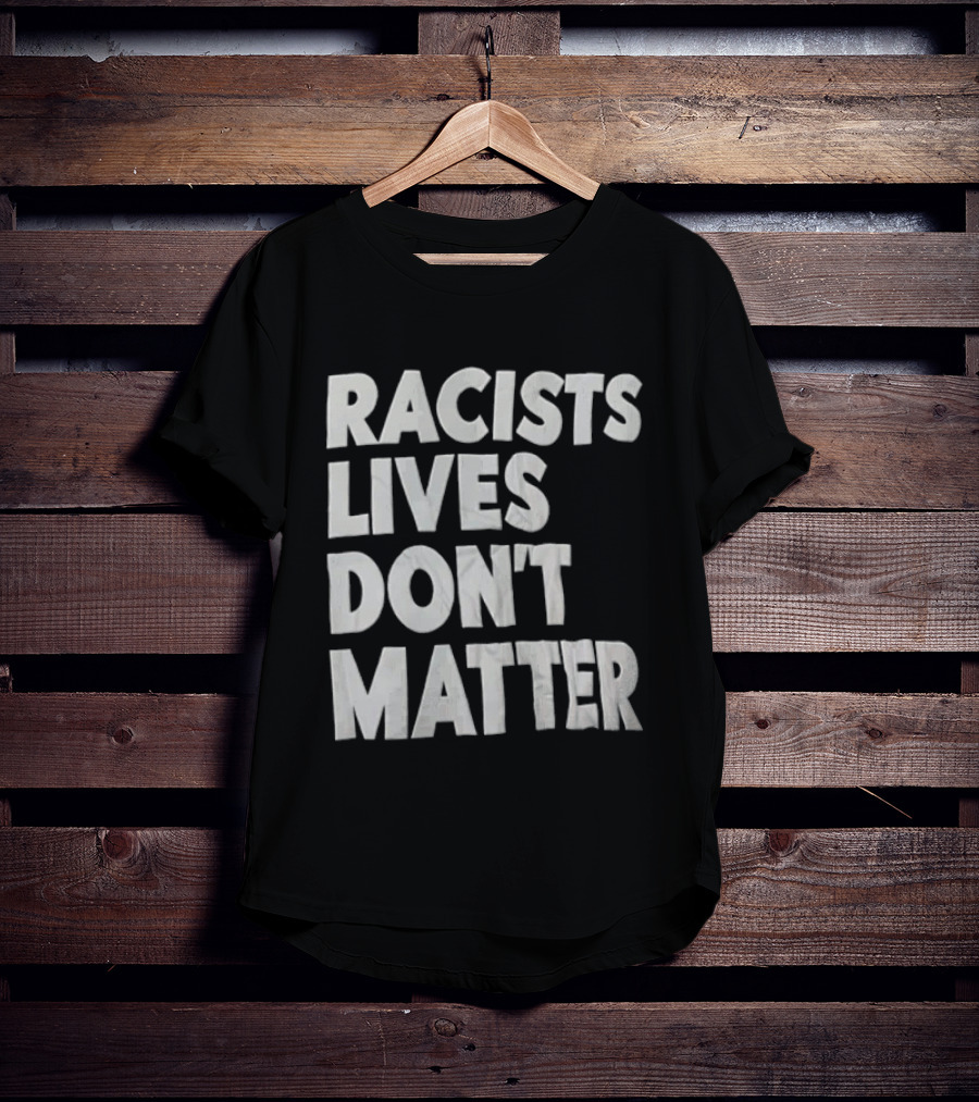 Racists Lives Don't Matter T-Shirt