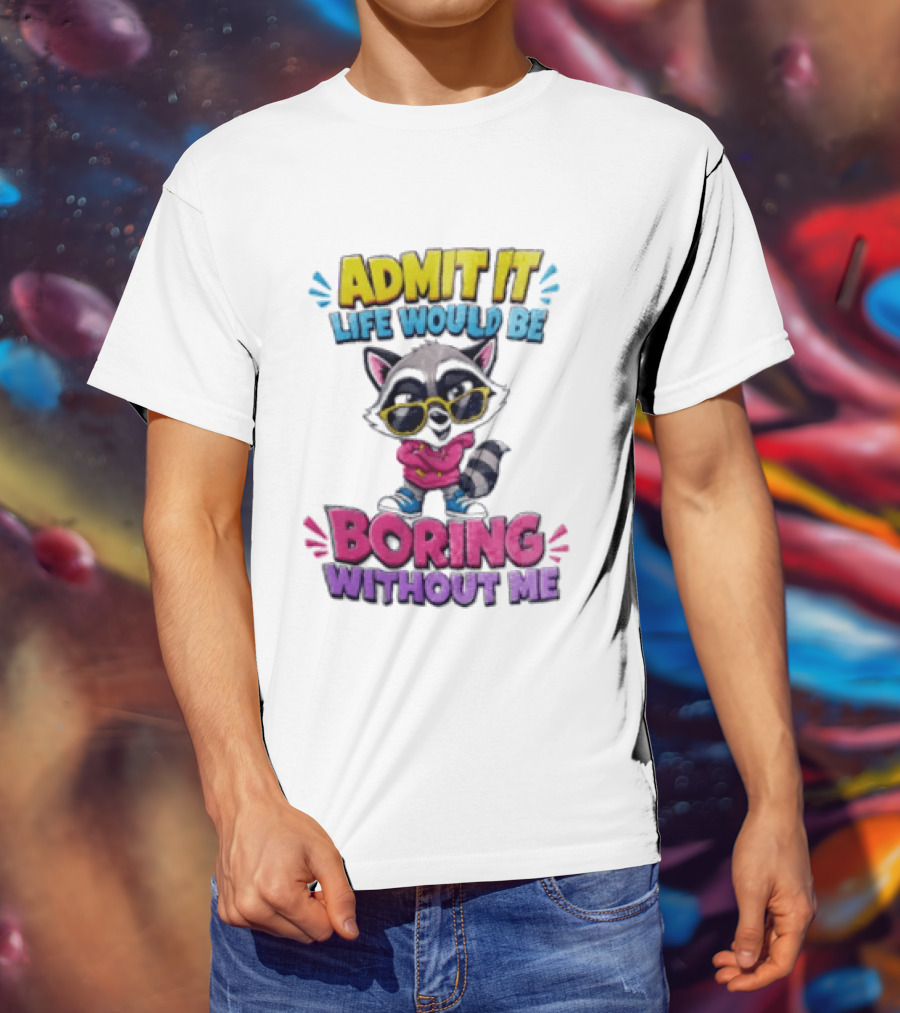 Admit It Life Would Be Boring Without Me Raccoon With Sunglasses T-Shirt