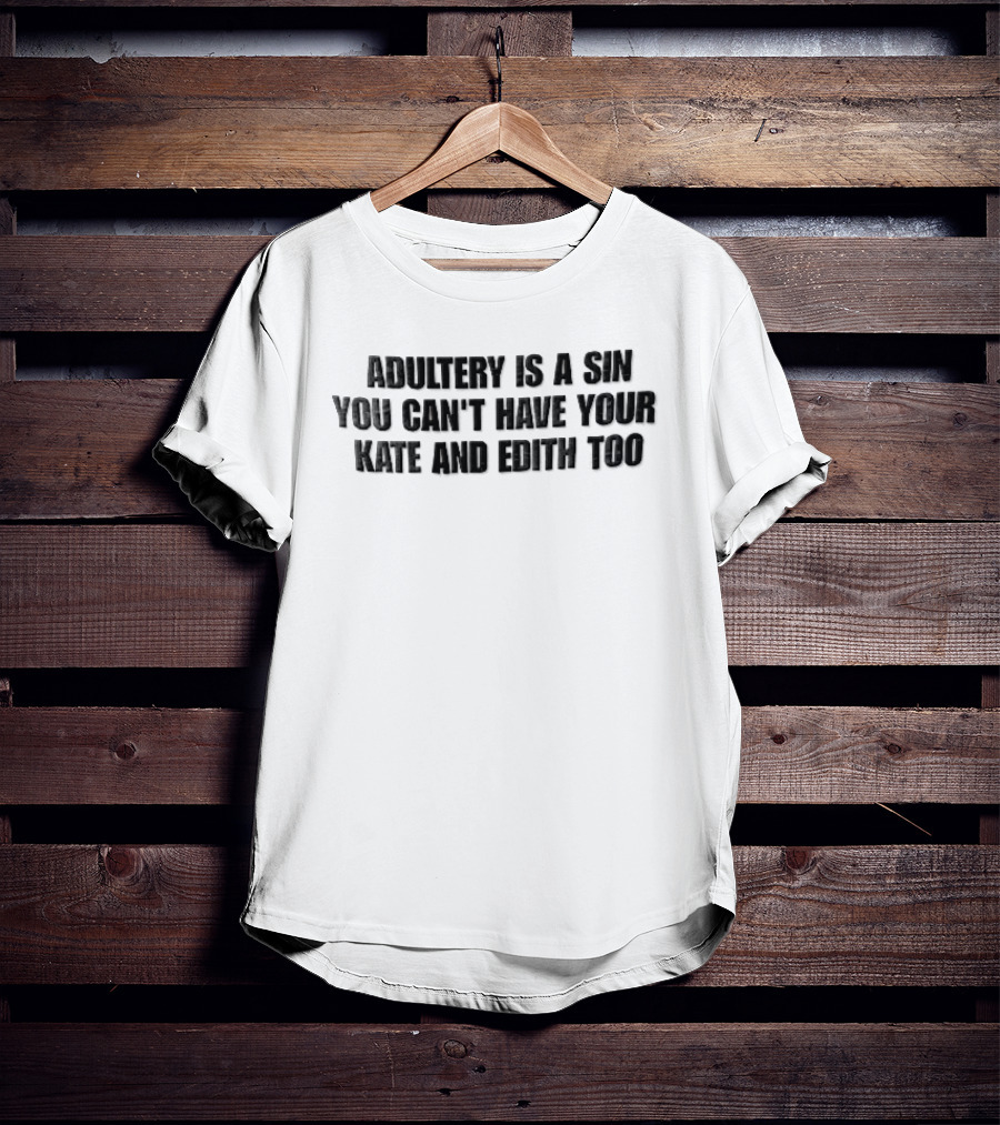 Adultery Is A Sin You Can't Have Your Kate And Edith Too Distressed T-Shirt