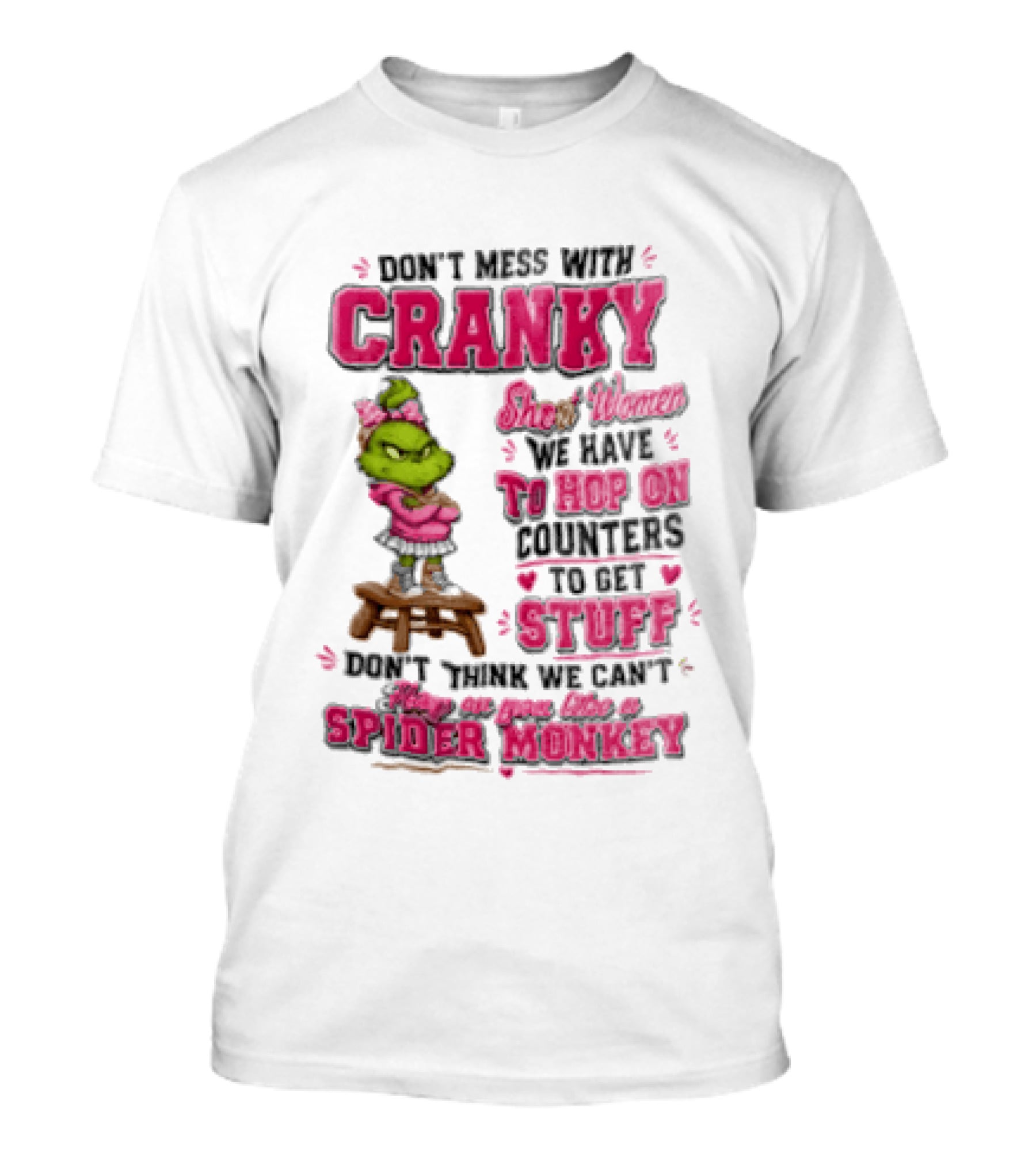 Don't Mess With Cranky Short Women We Have To Hop On Counters To Get Stuff Don't Think We Can't Hop On You Like A Spider Monkey Grinch T-Shirt