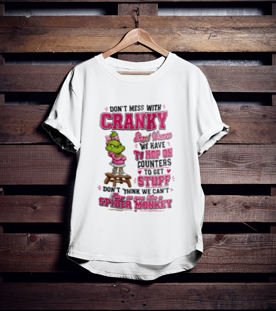 Don't Mess With Cranky Short Women We Have To Hop On Counters To Get Stuff Don't Think We Can't Hop On You Like A Spider Monkey Grinch T-Shirt