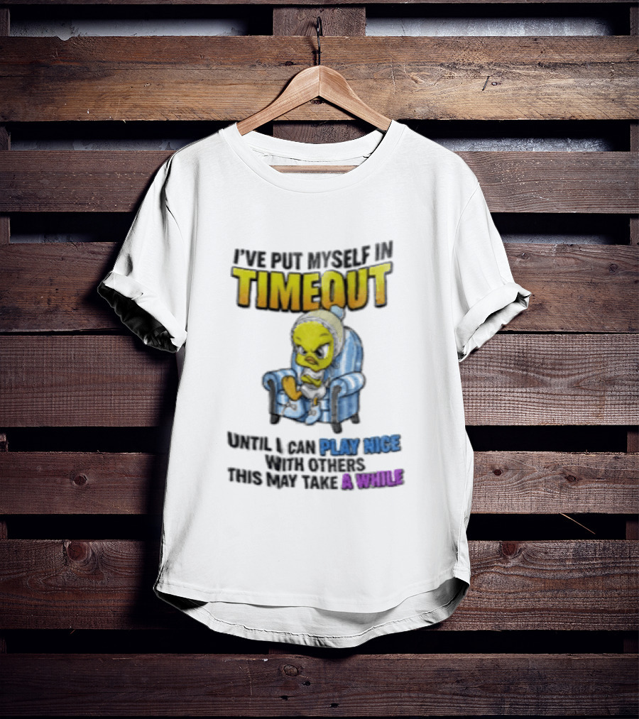 I’ve Put Myself In Timeout Until I Can Play Nice With Others This May Take A While Tweety Bird T-Shirt