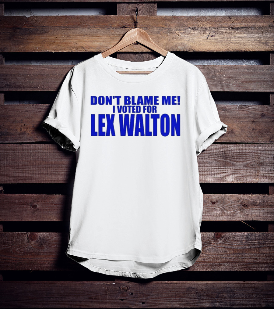 Don't Blame Me I Voted For Lex Walton T-Shirt