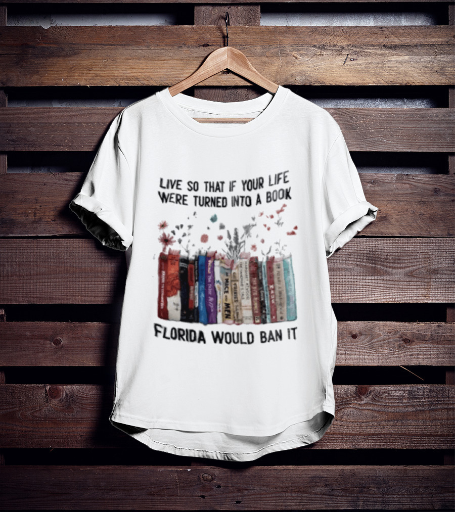 Live So That If Your Life Were Turned Into A Book Florida Would Ban It Banned Books Celebration T-Shirt