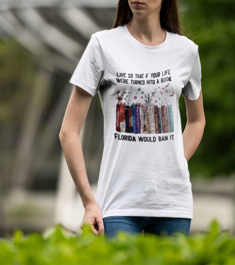 Live So That If Your Life Were Turned Into A Book Florida Would Ban It Banned Books Celebration T-Shirt