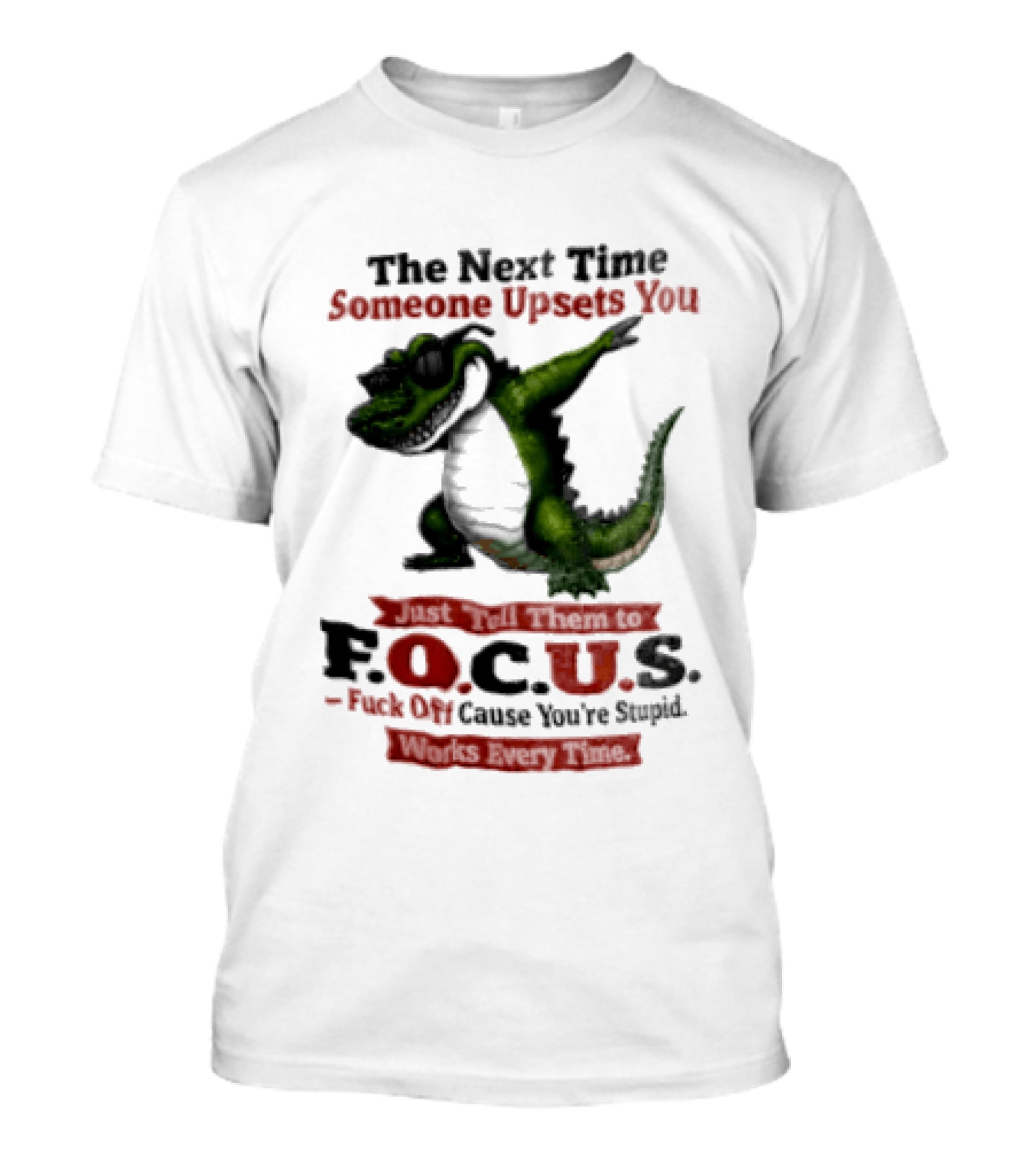 The Next Time Someone Upsets You Tell Them FOCUS Fuck Off Cause You're Stupid Alligator T-Shirt