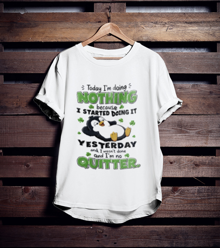 Today I'm Doing Nothing Because I Started Doing It Yesterday And I'm No Quitter Penguin T-Shirt