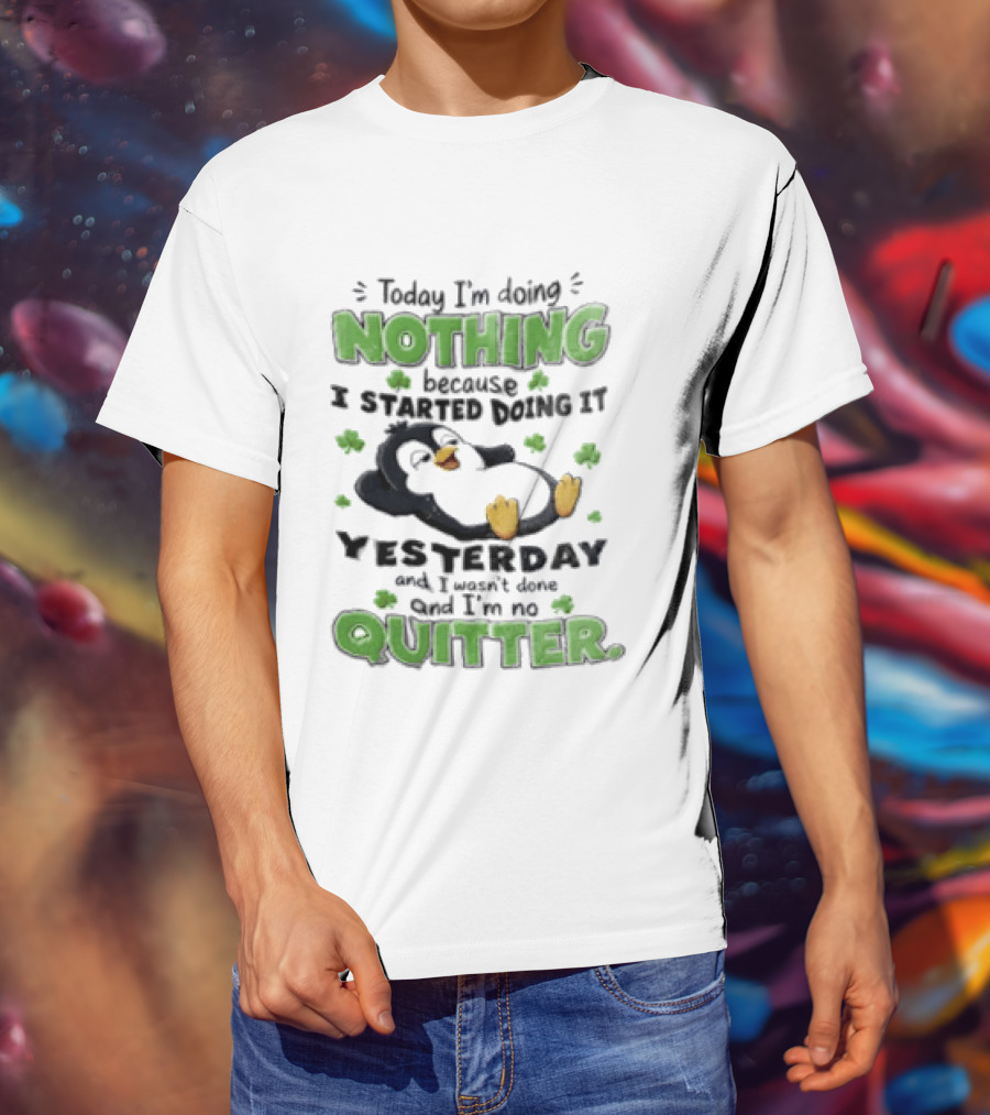 Today I'm Doing Nothing Because I Started Doing It Yesterday And I'm No Quitter Penguin T-Shirt