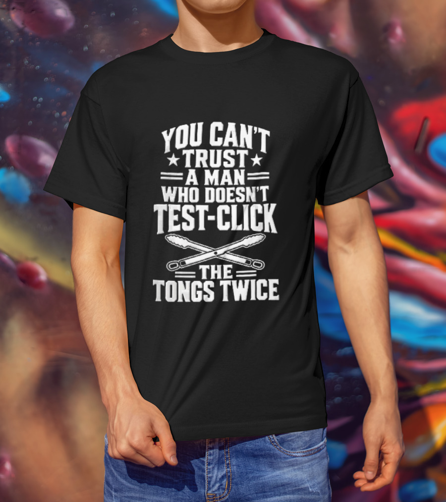 You Cant Trust A Man Who Doesnt Test Click The Tongs Twice Crossed Metal Barbecue Utensils T-Shirt