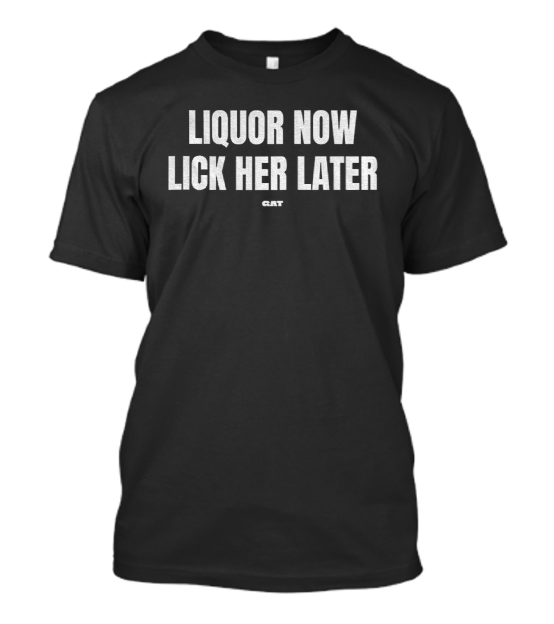 Liquor Now Lick Her Later T-Shirt