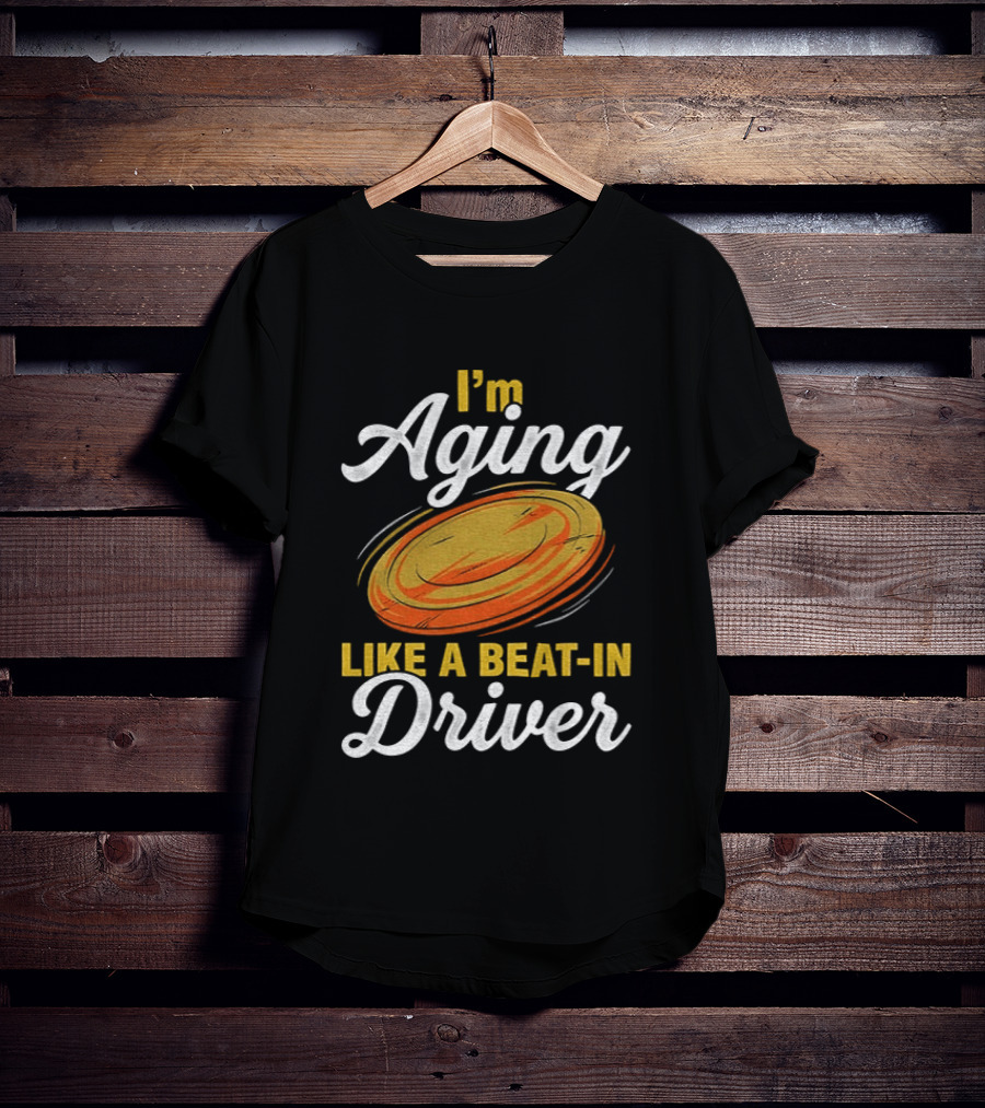 I'm Aging Like A Beat In Driver Disc Golf T-Shirt