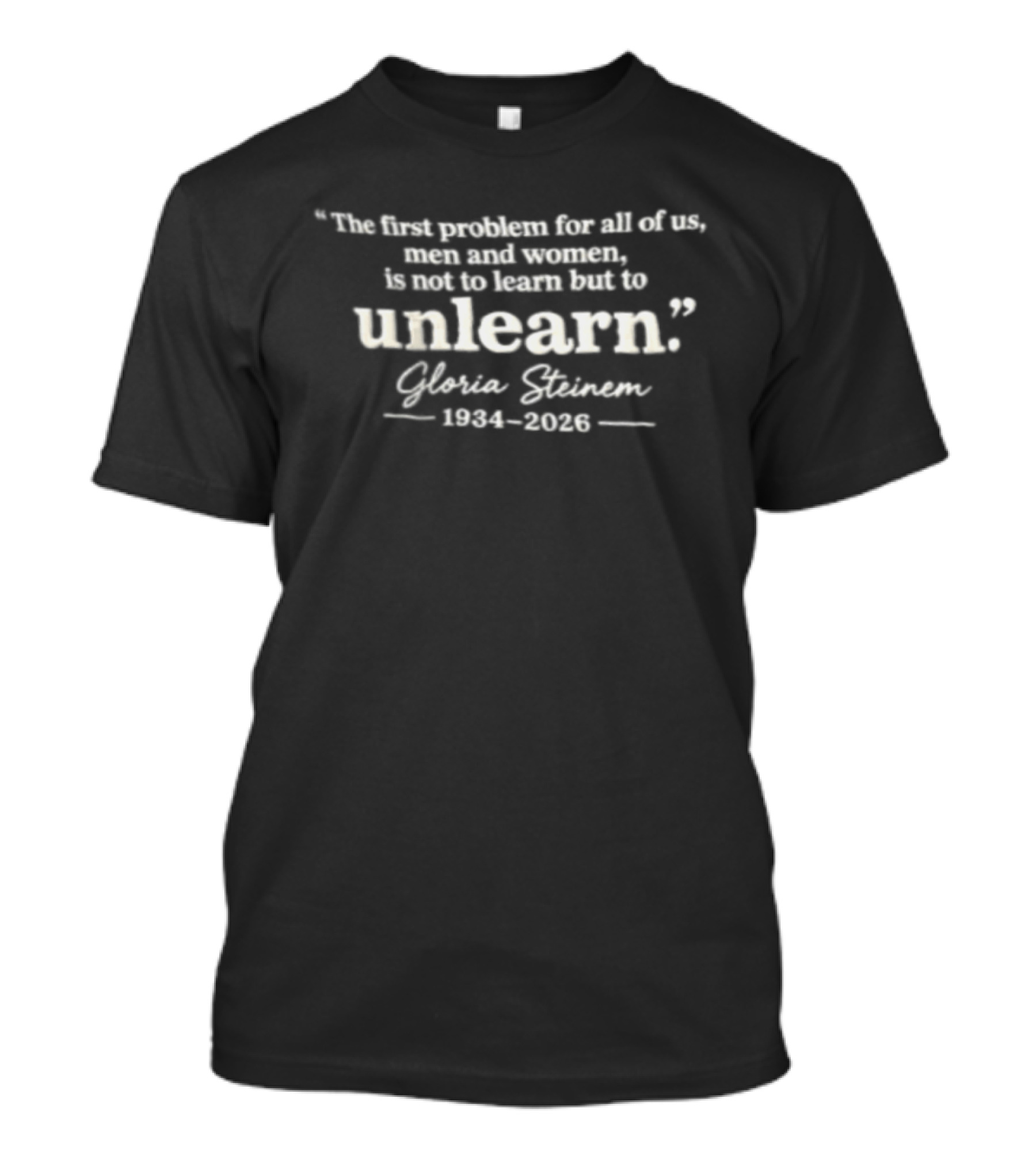 The First Problem For All Of Us Men And Women Is Not To Learn But To Unlearn Gloria Steinem 1934 2026 T-Shirt
