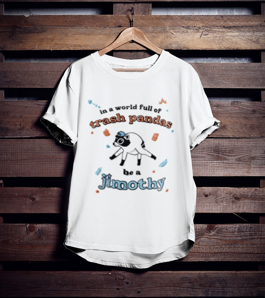 In A World Full Of Trash Pandas Be A Jimothy T-Shirt