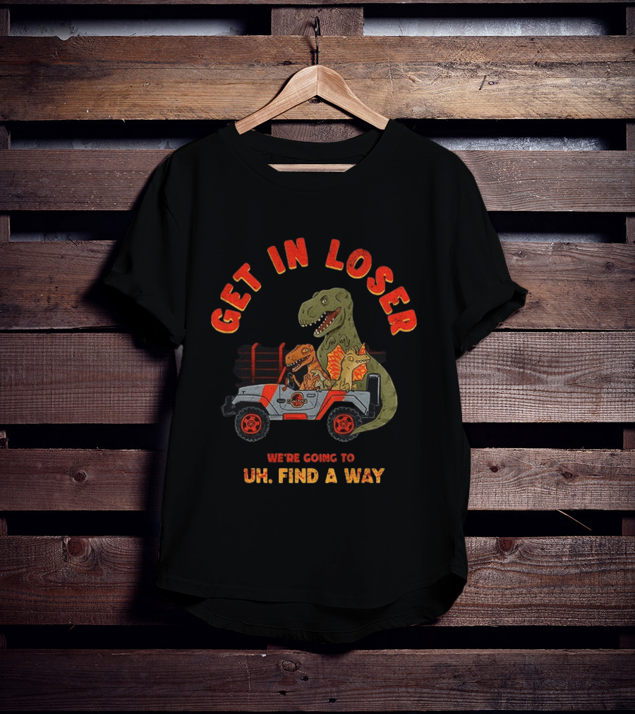 Get In Loser We're Going To Uh Find A Way Jeep Dinosaur Adventure T-Shirt