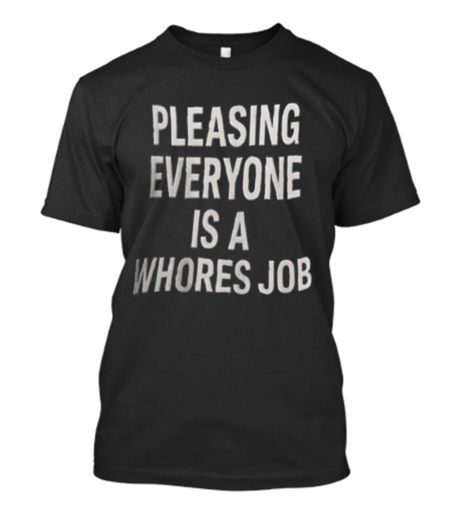 Pleasing Everyone Is A Whores Job T-Shirt