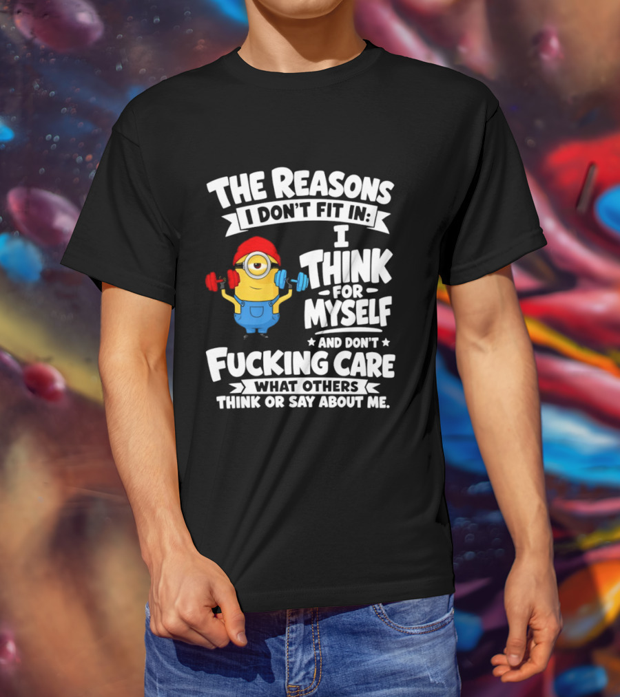 The Reasons I Don't Fit In I Think For Myself And Don't Care What Others Think Minion Fitness T-Shirt