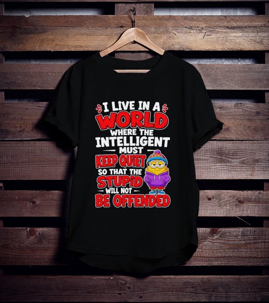 I Live In A World Where The Intelligent Must Keep Quiet So That The Stupid Will Not Be Offended Minion T-Shirt