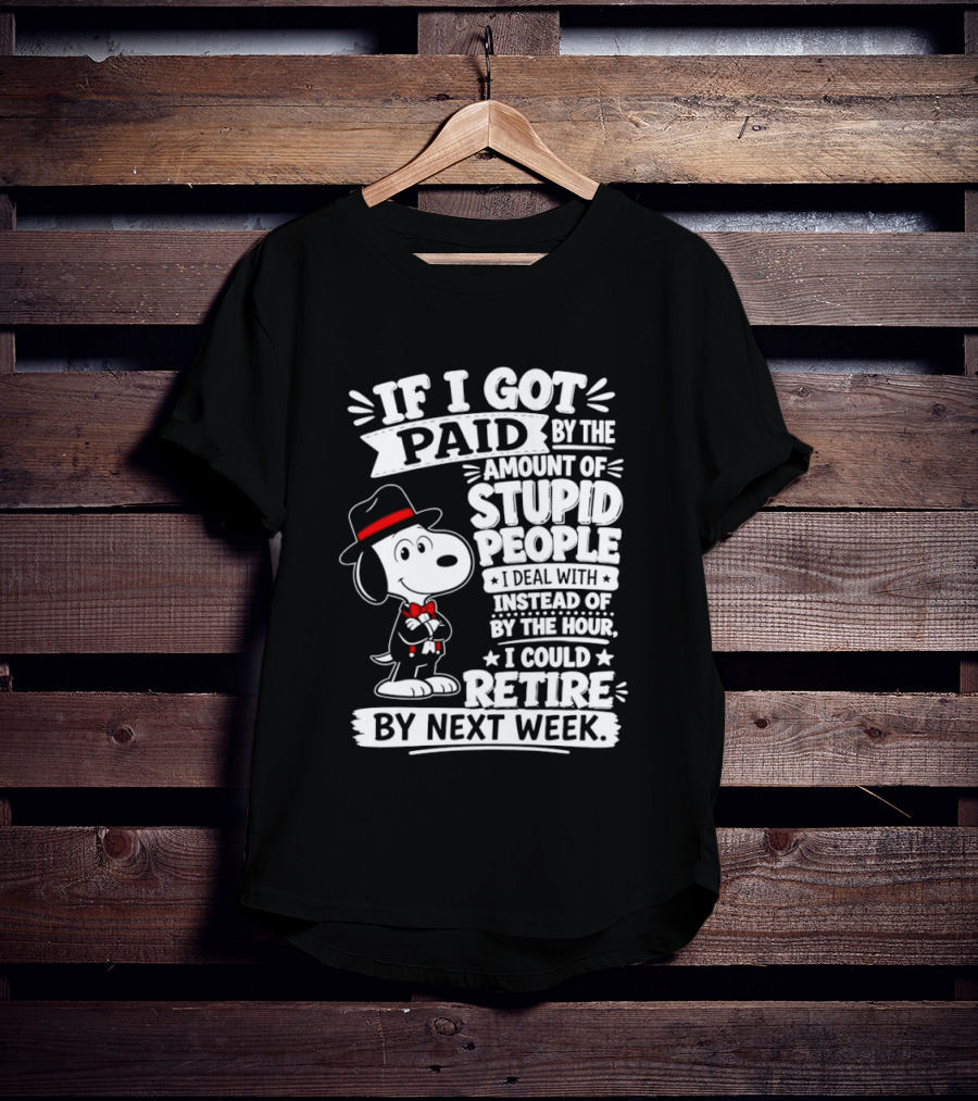Snoopy If I Got Paid By The Amount Of Stupid People I Deal With I Could Retire By Next Week T-Shirt