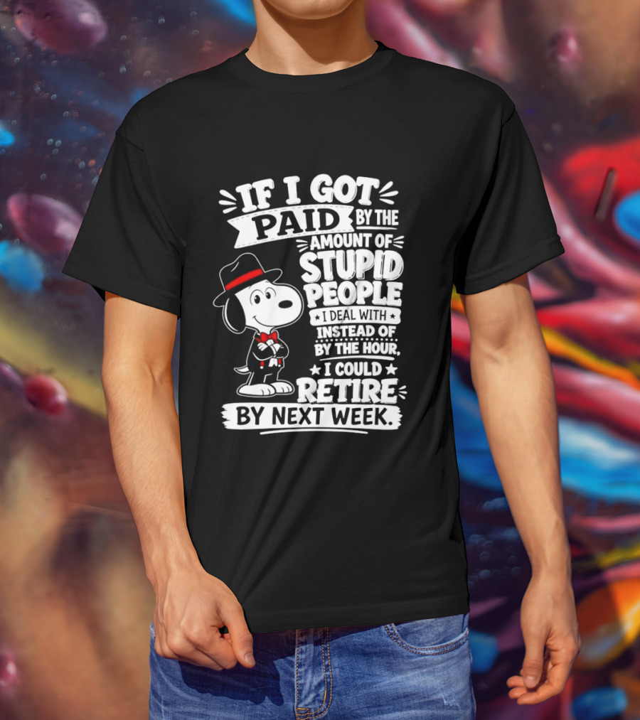 Snoopy If I Got Paid By The Amount Of Stupid People I Deal With I Could Retire By Next Week T-Shirt