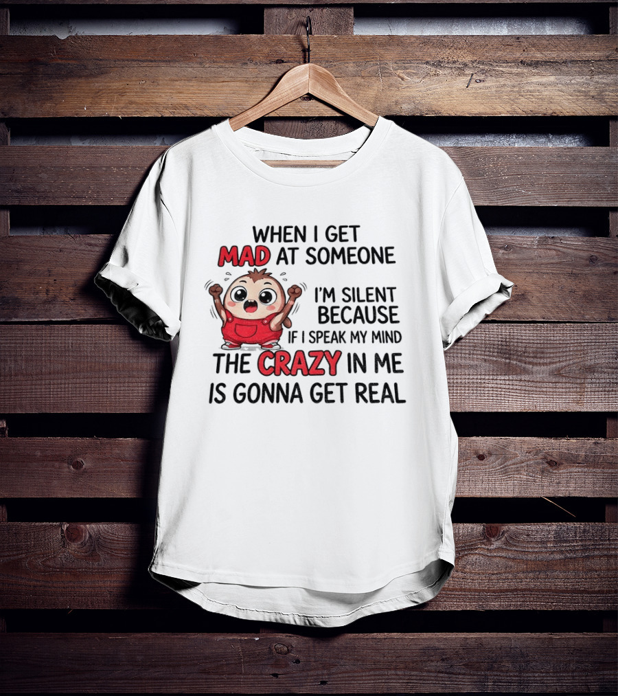 When I Get Mad At Someone I'm Silent Because If I Speak My Mind The Crazy In Me Is Gonna Get Real T-Shirt