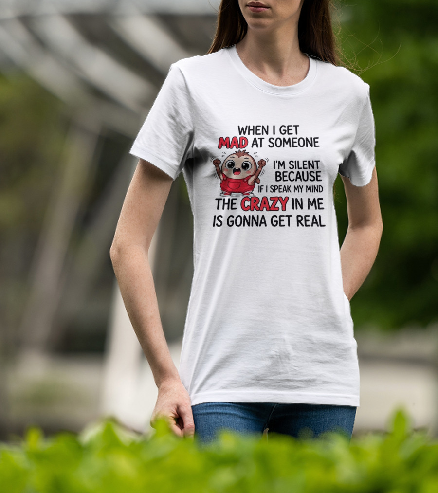 When I Get Mad At Someone I'm Silent Because If I Speak My Mind The Crazy In Me Is Gonna Get Real T-Shirt