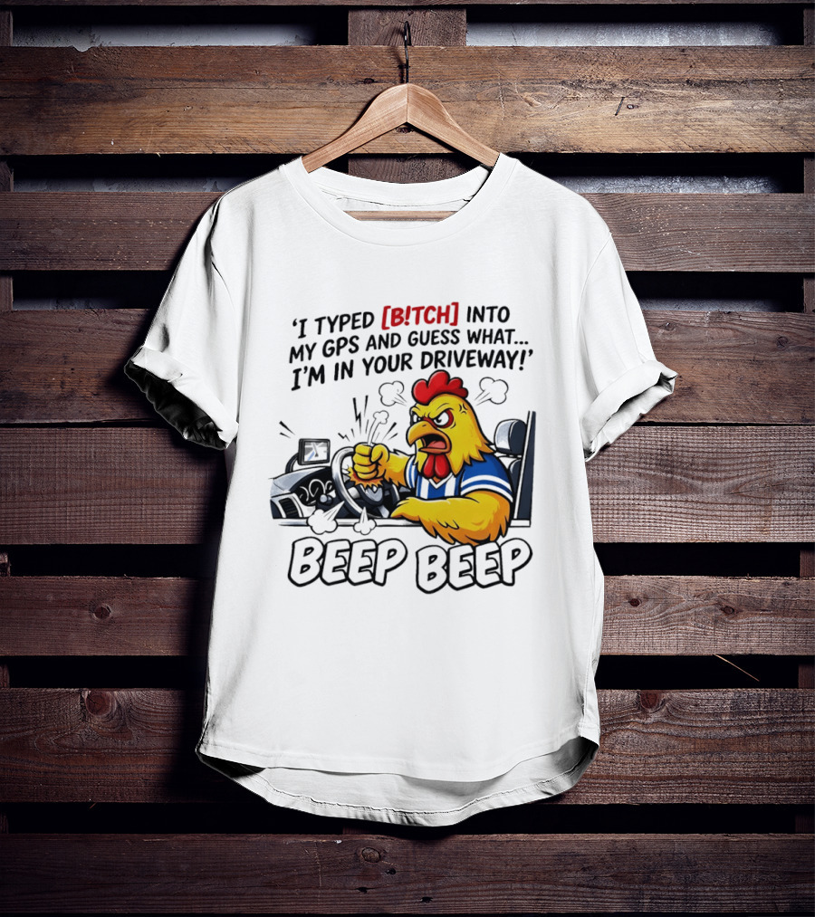 Angry Chicken Driving Car I Typed Bitch Into My GPS Guess What I'm In Your Driveway Beep Beep T-Shirt