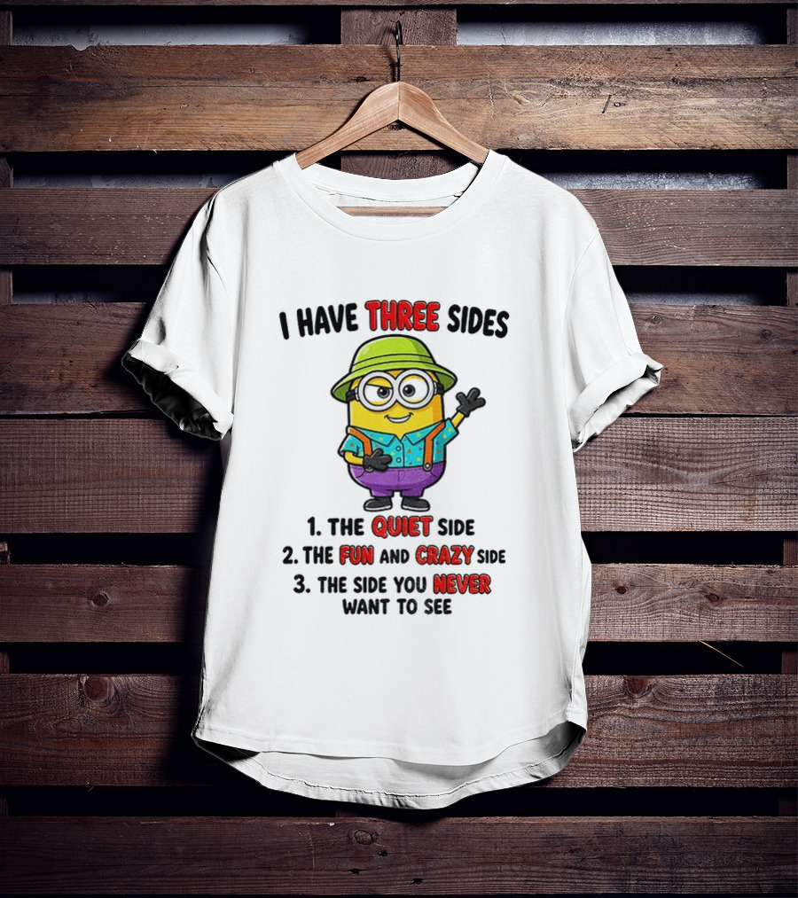 Minion I Have Three Sides The Quiet Fun Crazy Never Want To See T-Shirt