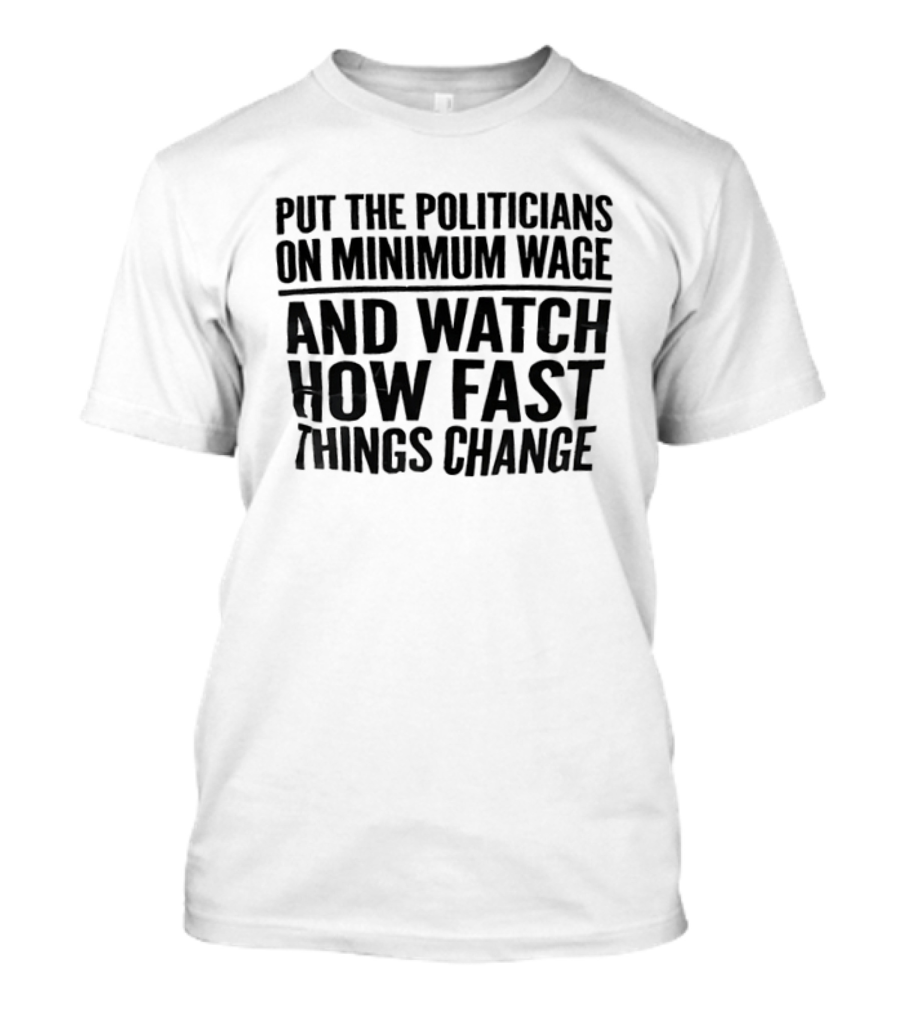 Put The Politicians On Minimum Wage And How Fast Things Change Bold Political T-Shirt