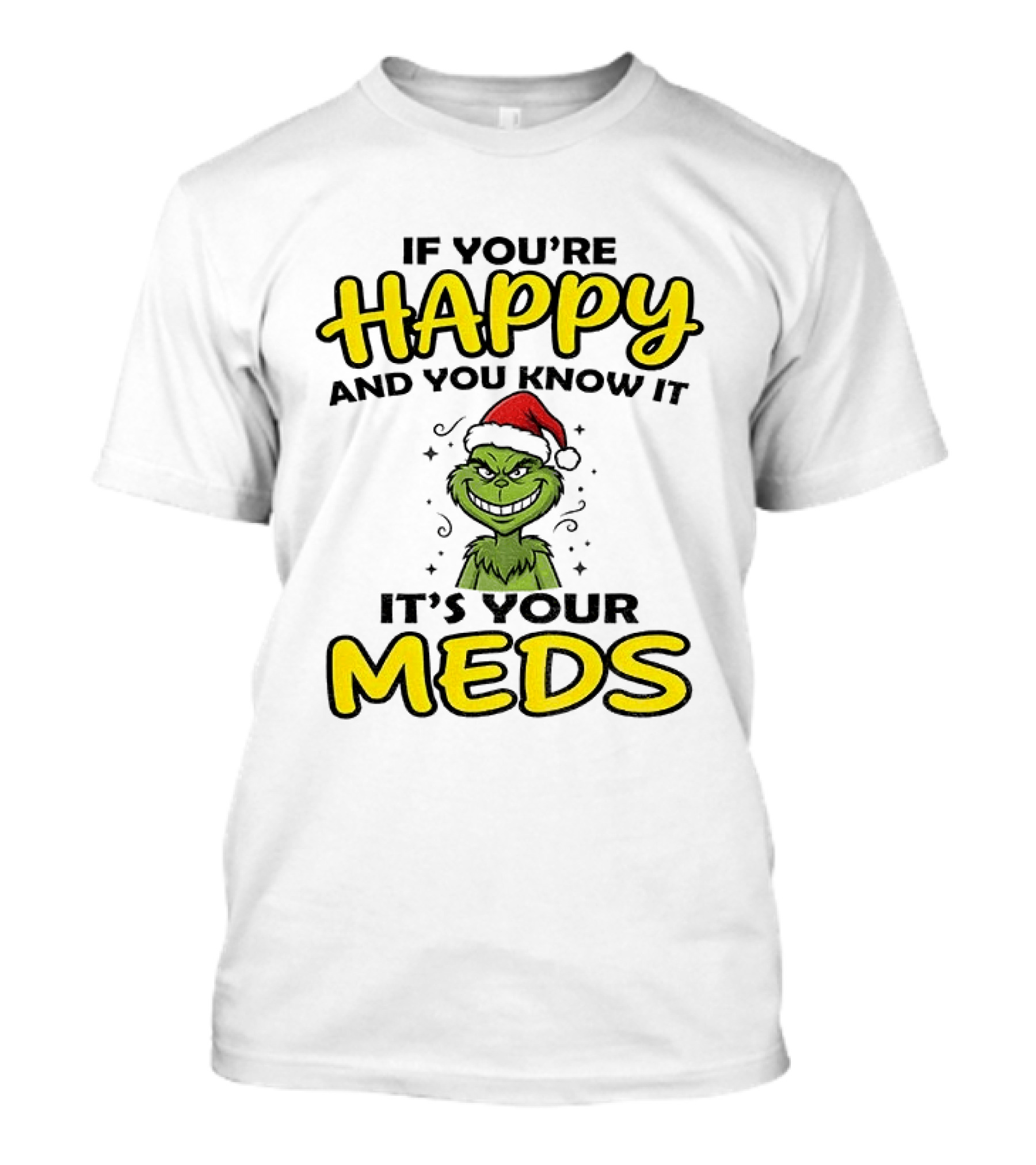 Grinch Christmas Holiday If You're Happy And You Know It It's Your Meds T-Shirt