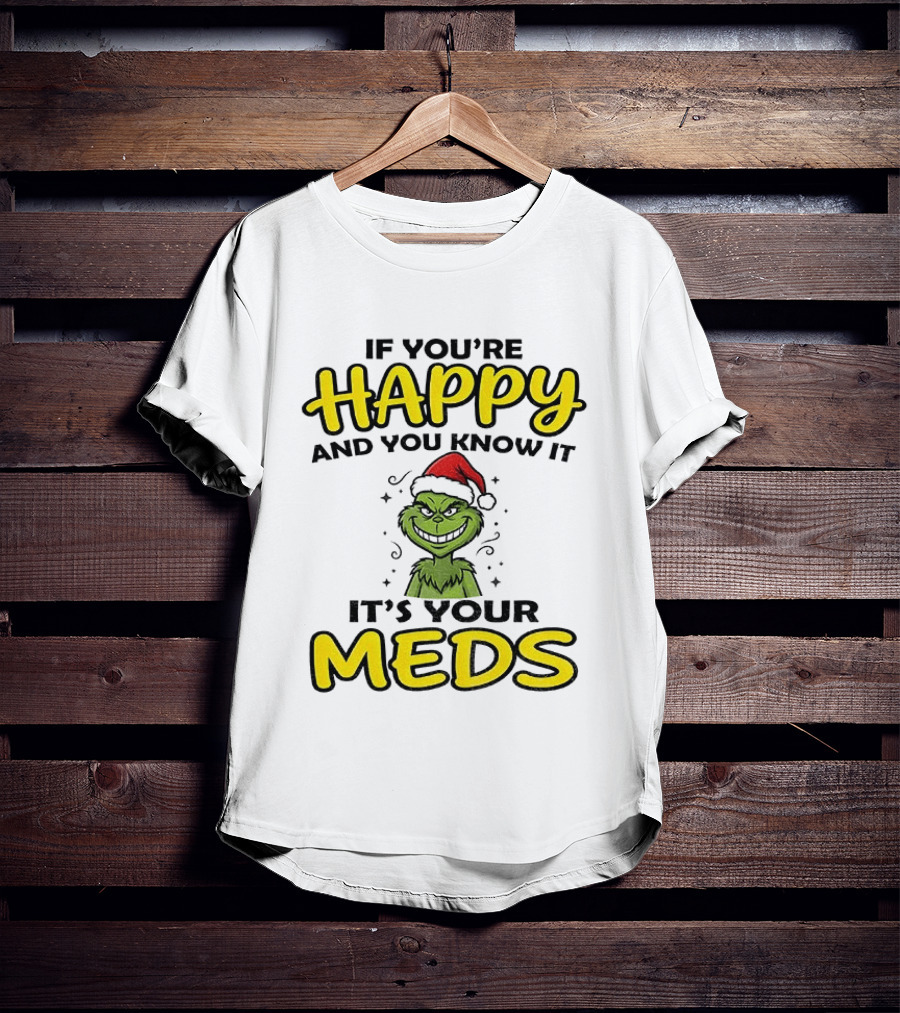 Grinch Christmas Holiday If You're Happy And You Know It It's Your Meds T-Shirt