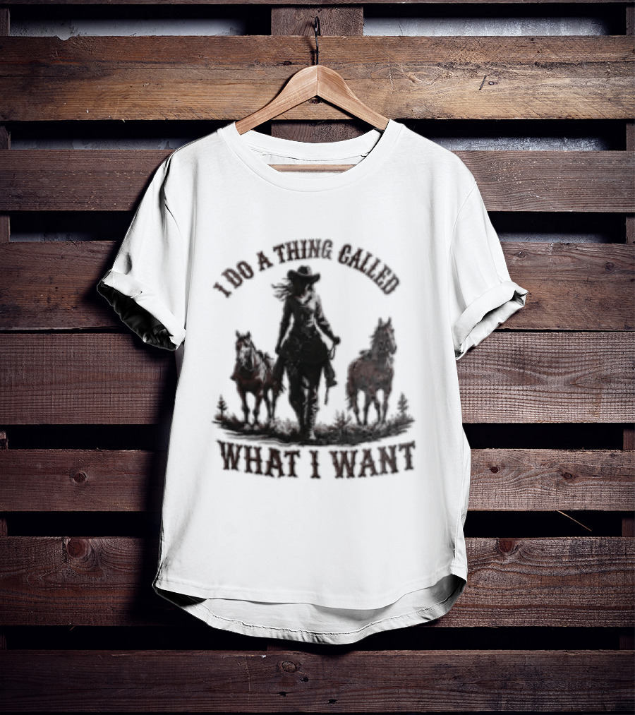 I Do A Thing Called What I Want Cowgirl Horse T-Shirt